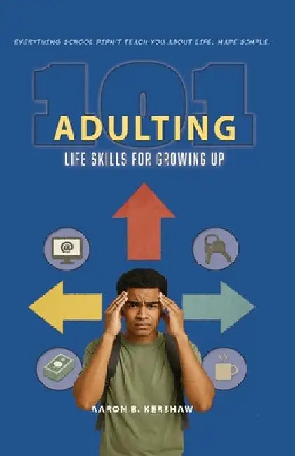 Adulting 101: Life Skills for Growing Up: Everything School Didn't Teach You about Life, Made Simple by B. Kershaw