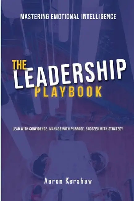 The Leadership Playbook: Lead with Confidence. Manage with Purpose. Succeed with Strategy by Aaron B. Kershaw