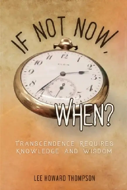 If Not Now, When: Transcendence Requires Knowledge and Wisdom by Lee Howard Thompson