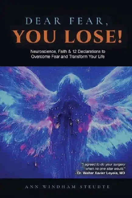 Dear Fear You Lose: Neuroscience, Faith & 12 Declarations to Overcome Fear and Transform Your Life by Ann Steudte