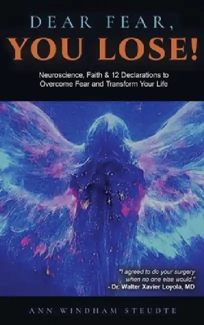 Dear Fear You Lose: Neuroscience, Faith & 12 Declarations to Overcome Fear and Transform Your Life by Ann Steudte