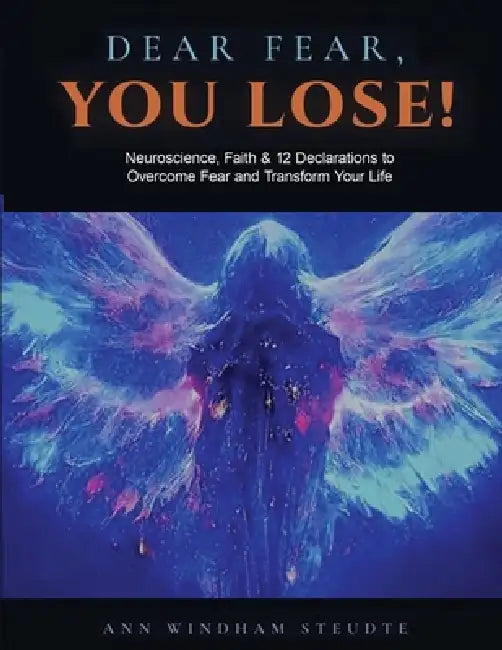 Dear Fear You Lose Workbook: Neuroscience, Faith & 12 Declarations to Overcome Fear and Transform Your Life by Ann Steudte