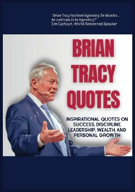 Brian Tracy Quotes: Inspirational Quotes on Success, Discipline, Leadershp, Wealth, and Personal Growth by Michael D. Butler