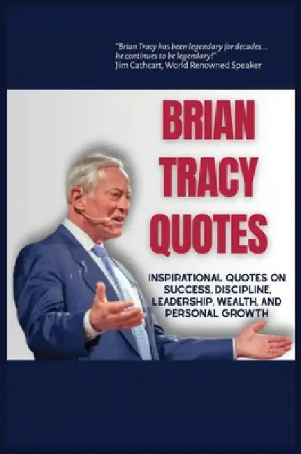Brian Tracy Quotes: Inspirational Quotes on Success, Discipline, Leadershp, Wealth, and Personal Growth by Michael D. Butler