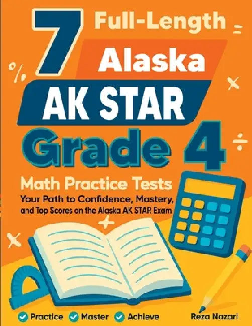 7 Full-Length Alaska AK STAR Grade 4 Math Practice Tests: Your Path to Confidence, Mastery, and Top Scores on the Alaska AK STAR Exam by Reza Nazari