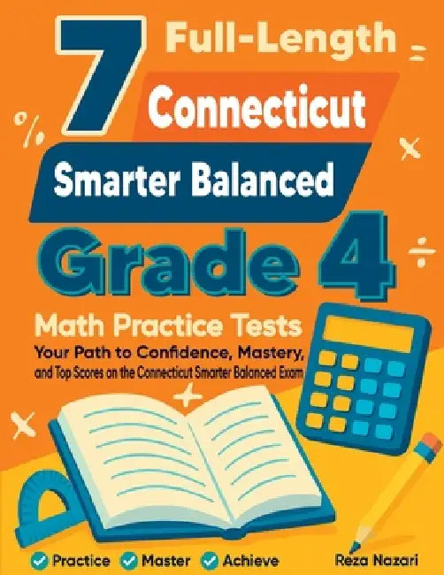 7 Full-Length Connecticut Smarter Balanced Grade 4 Math Practice Tests: Your Path to Confidence, Mastery, and Top Scores on the Connecticut Smarter Ba by Reza Nazari