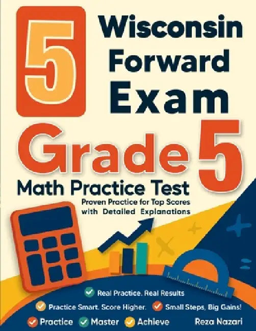5 Wisconsin Forward Exam Grade 5 Math Practice Tests: Proven Practice for Top Scores with Detailed Explanations by Reza Nazari