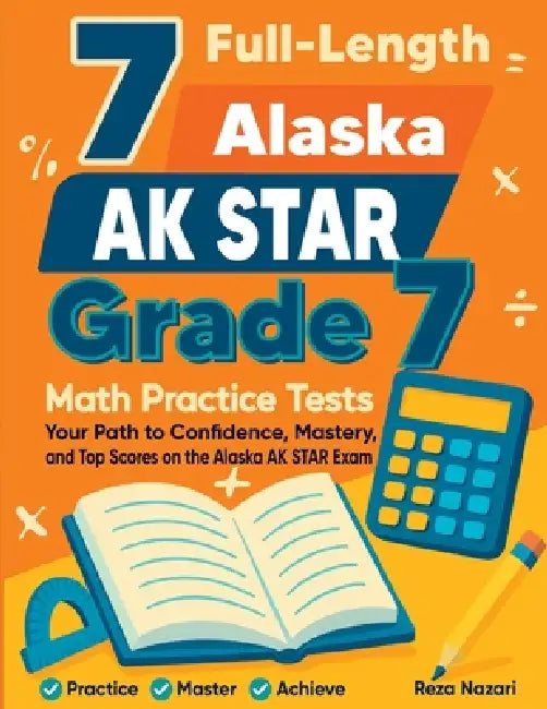 7 Full-Length Alaska AK STAR Grade 7 Math Practice Tests: Your Path to Confidence, Mastery, and Top Scores on the Alaska AK STAR Exam by Reza Nazari