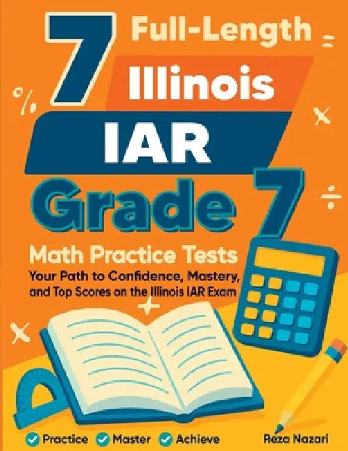 7 Full-Length Illinois IAR Grade 7 Math Practice Tests: Your Path to Confidence, Mastery, and Top Scores on the Illinois IAR Exam by Reza Nazari