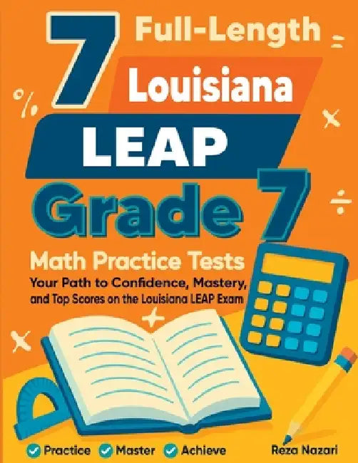 7 Full-Length Louisiana LEAP Grade 7 Math Practice Tests: Your Path to Confidence, Mastery, and Top Scores on the Louisiana LEAP Exam by Reza Nazari
