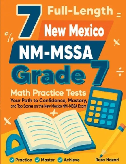 7 Full-Length New Mexico NM-MSSA Grade 7 Math Practice Tests: Your Path to Confidence, Mastery, and Top Scores on the New Mexico NM-MSSA Exam by Reza Nazari