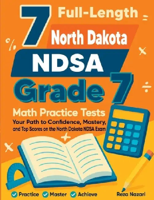 7 Full-Length North Dakota NDSA Grade 7 Math Practice Tests: Your Path to Confidence, Mastery, and Top Scores on the North Dakota NDSA Exam by Reza Nazari