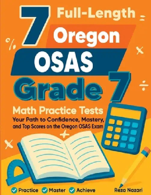 7 Full-Length Oregon OSAS Grade 7 Math Practice Tests: Your Path to Confidence, Mastery, and Top Scores on the Oregon OSAS Exam by Reza Nazari