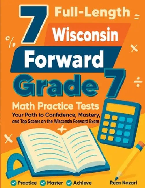7 Full-Length Wisconsin Forward Exam Grade 7 Math Practice Tests: Your Path to Confidence, Mastery, and Top Scores on the Wisconsin Forward Exam Exam by Reza Nazari