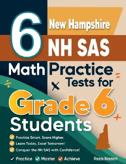 6 New Hampshire NH SAS Math Practice Tests for Grade 6 Students: A Complete Guide to Building Math Mastery and Excelling on the New Hampshire NH SAS T by Reza Nazari