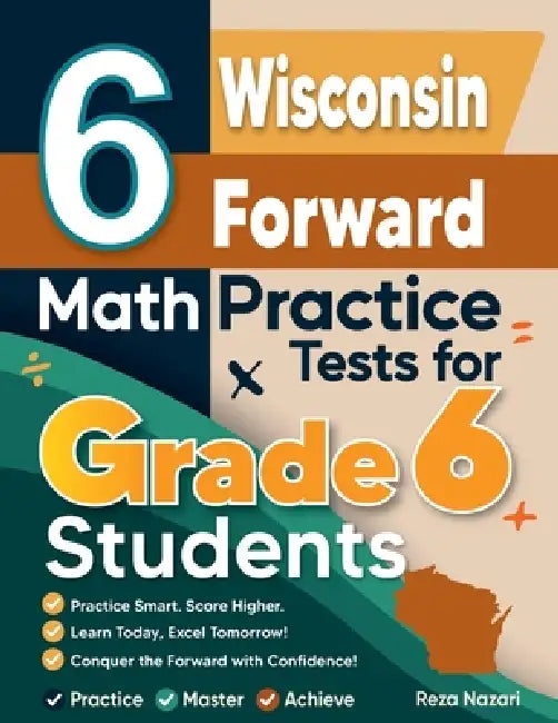 6 Wisconsin Forward Exam Math Practice Tests for Grade 6 Students: A Complete Guide to Building Math Mastery and Excelling on the Wisconsin Forward Ex by Nazari