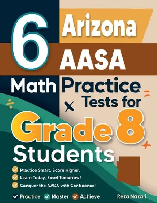 6 Arizona AASA Math Practice Tests for Grade 8 Students: A Complete Guide to Building Math Mastery and Excelling on the Arizona AASA Test by Nazari