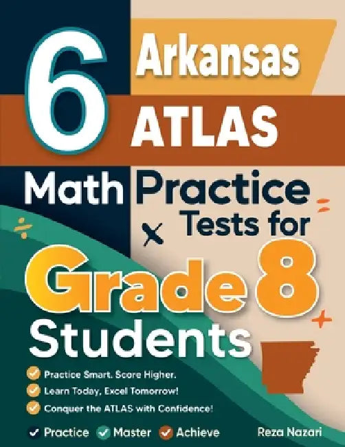 6 Arkansas ATLAS Math Practice Tests for Grade 8 Students: A Complete Guide to Building Math Mastery and Excelling on the Arkansas ATLAS Test by Nazari