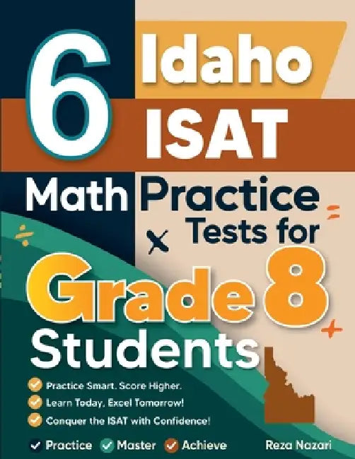 6 Idaho ISAT Math Practice Tests for Grade 8 Students: A Complete Guide to Building Math Mastery and Excelling on the Idaho ISAT Test by Nazari