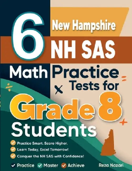 6 New Hampshire NH SAS Math Practice Tests for Grade 8 Students: A Complete Guide to Building Math Mastery and Excelling on the New Hampshire NH SAS T by Reza Nazari
