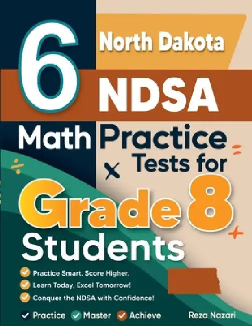 6 North Dakota NDSA Math Practice Tests for Grade 8 Students: A Complete Guide to Building Math Mastery and Excelling on the North Dakota NDSA Test by Nazari