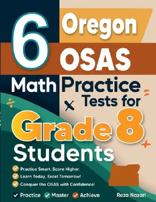 6 Oregon OSAS Math Practice Tests for Grade 8 Students: A Complete Guide to Building Math Mastery and Excelling on the Oregon OSAS Test by Reza Nazari