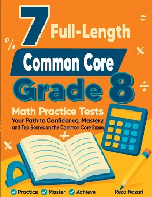 7 Common Core Grade 8 Math Practice Tests: Your Path to Confidence, Mastery, and Top Scores on the Common Core Test by Reza Nazari