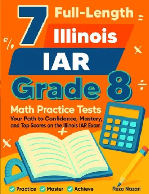 7 Illinois IAR Grade 8 Math Practice Tests: Your Path to Confidence, Mastery, and Top Scores on the Illinois IAR Test by Reza Nazari