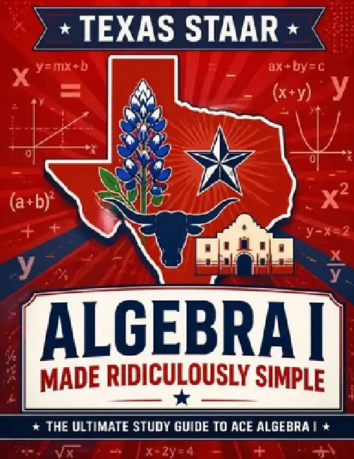 Texas STAAR Algebra I Made Ridiculously Simple: Comprehensive Practice, Challenging Exercises, and Strategic Guidance for Complete Test-Day Confidence by Reza Nazari