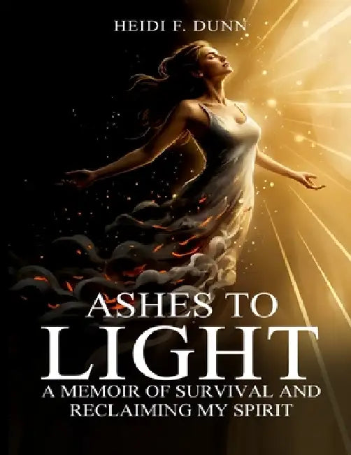 Ashes to Light: A Memoir of Survival and Reclaiming My Spirit by Heidi F. Dunn