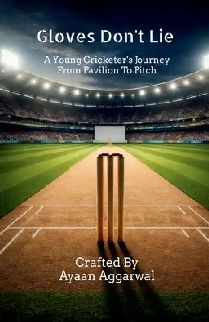Gloves Don't Lie: A Young Cricketer's Journey From Pavilion To Pitch by Ayaan Aggarwal