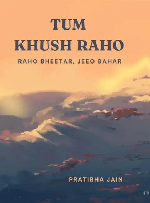 Tum Khush Raho: Raho Bheetar, Jeeo Bahar by Pratibha Jain