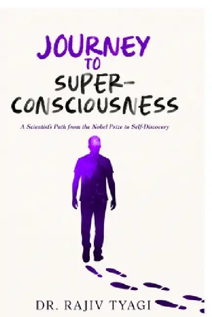 Journey to Super-consciousness: A Scientist's Path from the Nobel Prize to Self-Discovery by Dr Rajiv Tyagi
