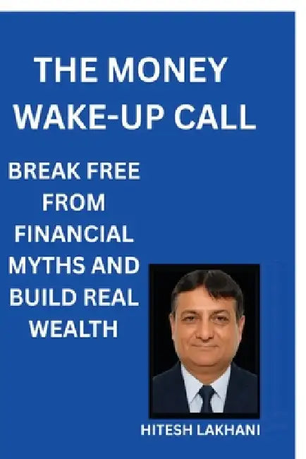 The Money Wake-Up Call: Break Free from Financial Myths and Build Real Wealth by Hitesh Lakhani