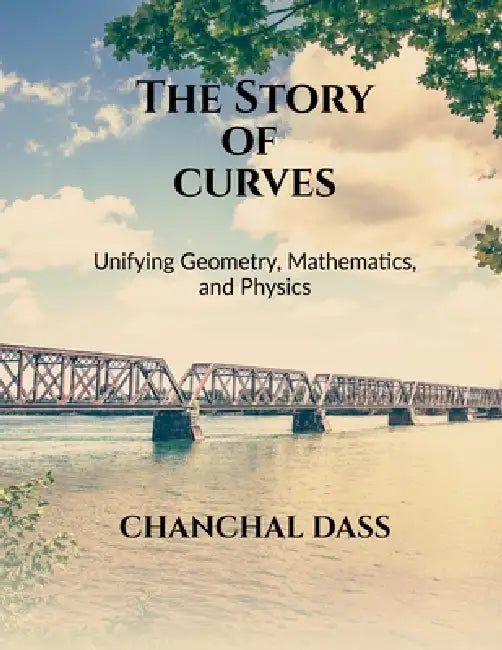 The Story of Curves: Unifying Geometry, Mathematics, and Physics by Chanchal Dass