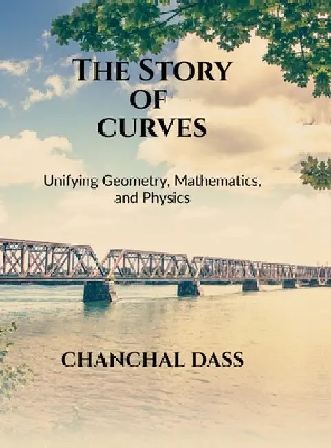 The Story of Curves: Unifying Geometry, Mathematics, and Physics by Chanchal Dass