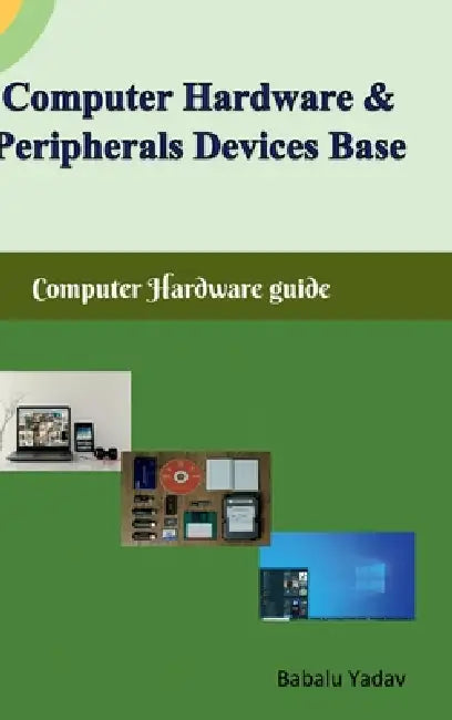 Computer hardware and peripherals device base: Computer hardware guide by Babalu Yadav
