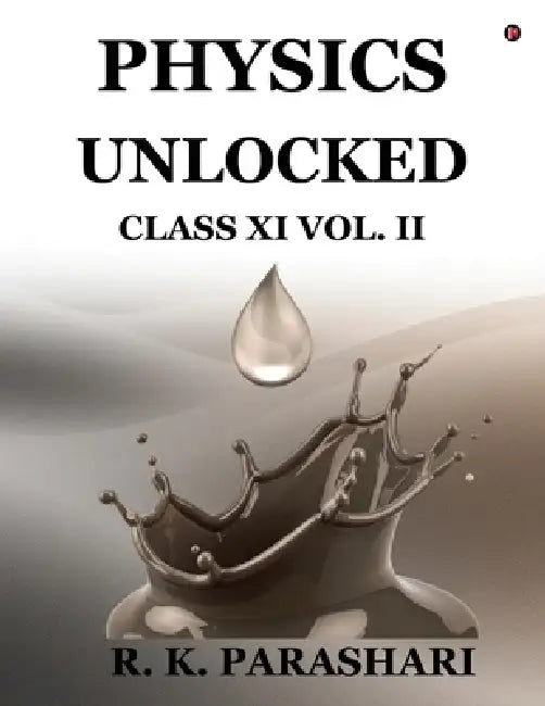 Physics Unlocked CLASS XI: Vol. II by R K Parashari