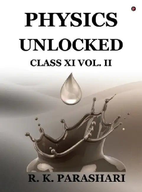 Physics Unlocked CLASS XI: Vol. II by R K Parashari