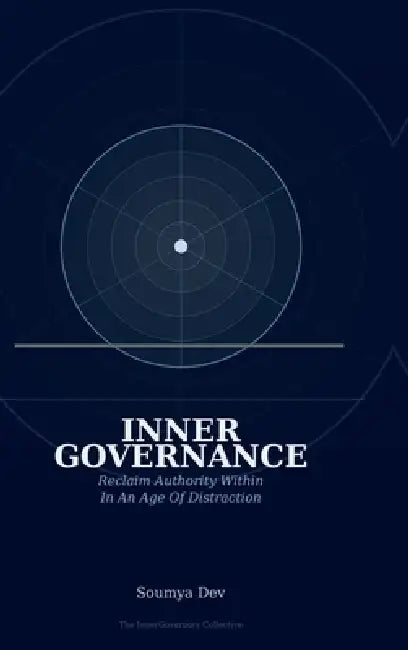Inner Governance: Reclaim Authority Within: In An Age Of Distraction by Soumya Dev