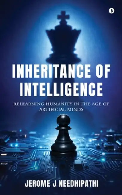 Inheritance of Intelligence: Relearning Humanity in the age of Artificial Minds by Jerome J Needhipathi