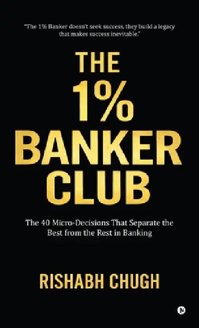 The One Percent Banker Club: The 40 Micro-Decisions That Separate the Best from the Rest in Banking by Rishabh Chugh