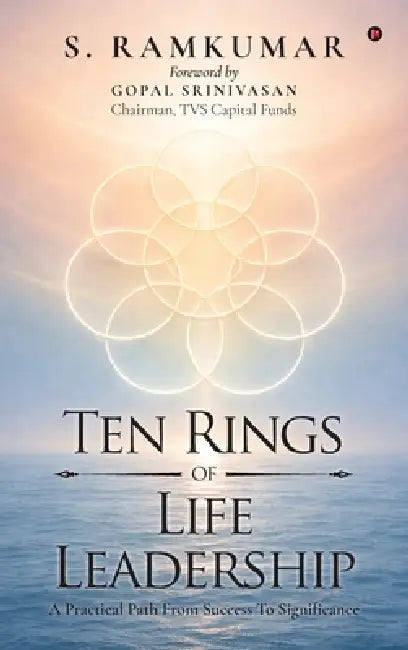Ten Rings of Life Leadership: A Practical Path From Success To Significance by S Ramkumar