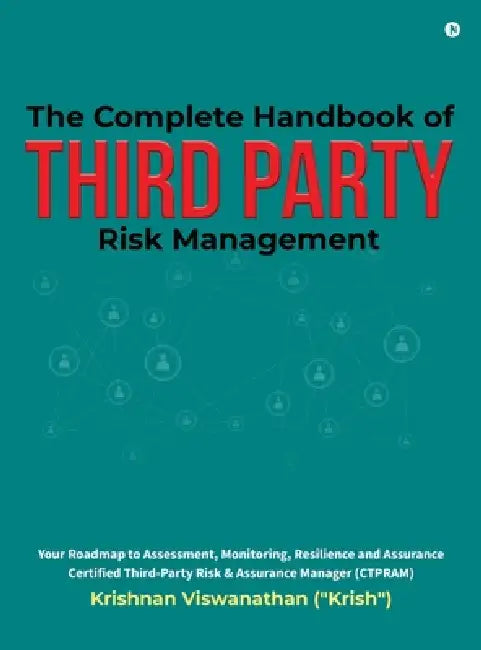 The Complete Handbook of Third Party Risk Management: Your Roadmap to Assessment, Monitoring, Resilience and Assurance Certified Third-Party Risk and by Krishnan Viswanathan