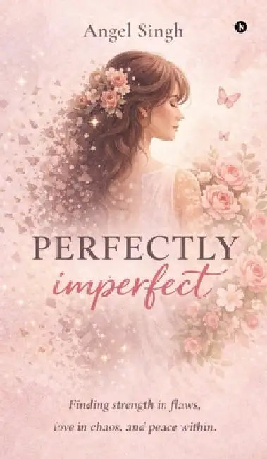 Perfectly Imperfect: Finding strength in flaws, love in chaos, and peace within. by Angel Singh