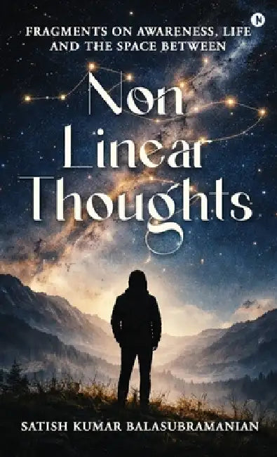 Non-Linear Thoughts: Fragments on Awareness, Life and the Space Between by Satish Kumar Balasubramanian