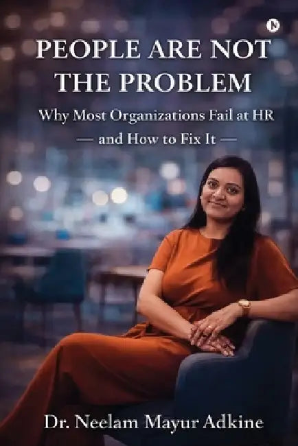 People Are Not The Problem: Why Most Organizations Fail at HR and How to Fix It by Neelam Mayur Adkine