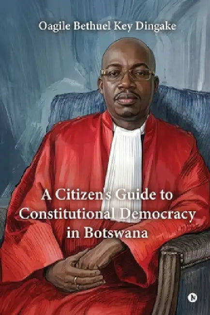 A Citizen's Guide to Constitutional Democracy in Botswana by Oagile Bethuel Key Dingake