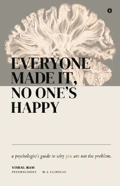 Everyone Made it, No One's Happy: A psychologist's guide to why you are not the problem. by Vishal Ram