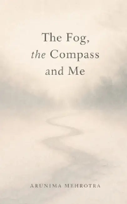 The Fog, the Compass and Me by Arunima Mehrotra